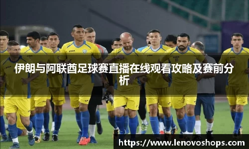 伊朗与阿联酋足球赛直播在线观看攻略及赛前分析