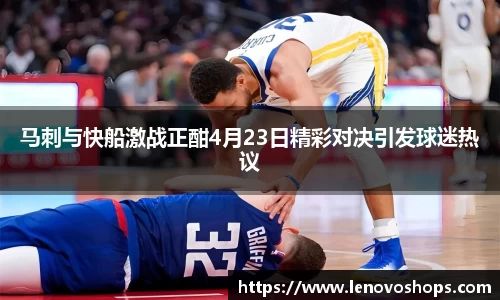 马刺与快船激战正酣4月23日精彩对决引发球迷热议
