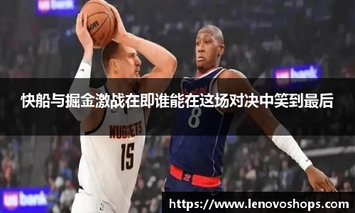 快船与掘金激战在即谁能在这场对决中笑到最后