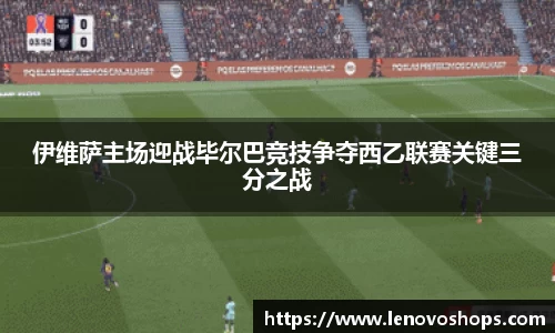 伊维萨主场迎战毕尔巴竞技争夺西乙联赛关键三分之战