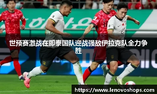 世预赛激战在即泰国队迎战强敌伊拉克队全力争胜