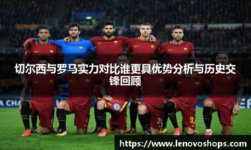 切尔西与罗马实力对比谁更具优势分析与历史交锋回顾