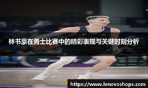 林书豪在勇士比赛中的精彩表现与关键时刻分析